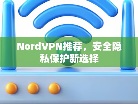 NordVPN推荐,安全隐私保护新选择