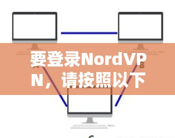 要登录NordVPN,请按照以下步骤操作