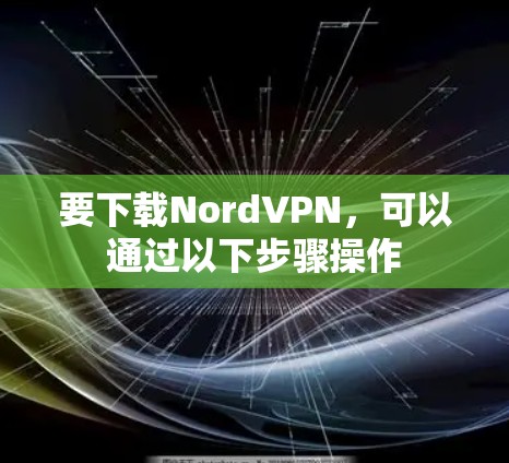 要下载NordVPN,可以通过以下步骤操作
