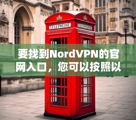 要找到NordVPN的官网入口,您可以按照以下步骤操作 要找到NordVPN的官网入口,您可以按照以下步骤操作
