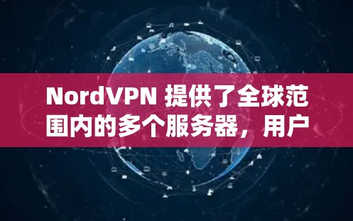 NordVPN 提供了全球范围内的多个服务器,用户可以根据自己的需求选择最适合的服务器位置,以确保稳定连接。以下是一些关于 NordVPN 稳定节点的信息和建议