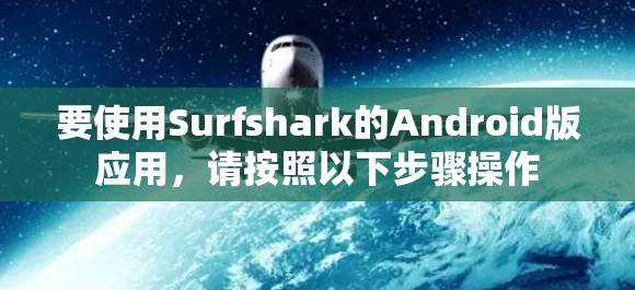 要使用Surfshark的Android版应用,请按照以下步骤操作