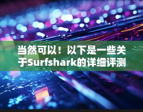 当然可以!以下是一些关于Surfshark的详细评测和分析,帮助你了解这款VPN服务的优缺点和特点