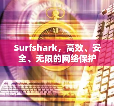 Surfshark，高效、安全、无限的网络保护
