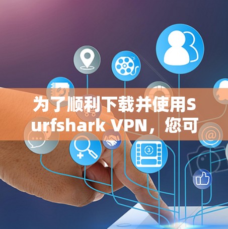 为了顺利下载并使用Surfshark VPN,您可以按照以下步骤操作 为了顺利下载并使用Surfshark VPN,您可以按照以下步骤操作