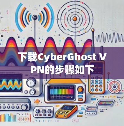 下载CyberGhost VPN的步骤如下