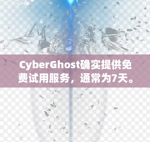CyberGhost确实提供免费试用服务，通常为7天。以下是关于CyberGhost免费试用版本的详细信息