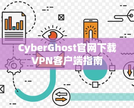 CyberGhost官网下载VPN客户端指南 CyberGhost官网下载VPN客户端指南
