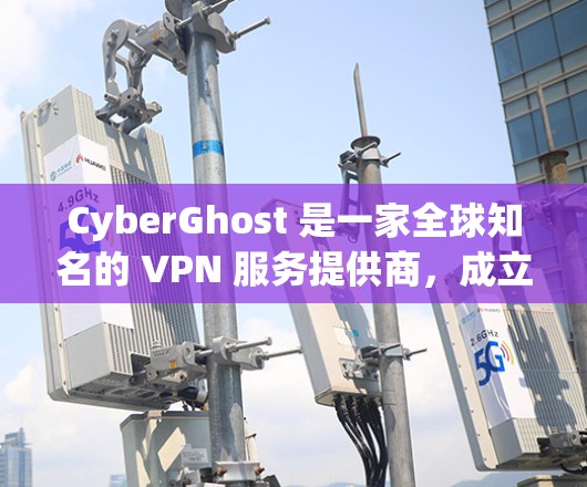 CyberGhost 是一家全球知名的 VPN 服务提供商,成立于 2003 年,总部位于罗马尼亚。该公司以提供高质量的隐私保护服务和安全性而闻名,致力于帮助用户保护隐私,防止网络监控和数据泄露