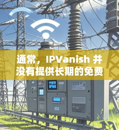 通常,IPVanish 并没有提供长期的免费试用服务,但可能会有短期的活动或优惠。以下是一些可能的信息