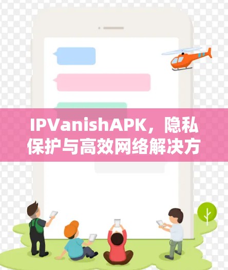 IPVanishAPK，隐私保护与高效网络解决方案