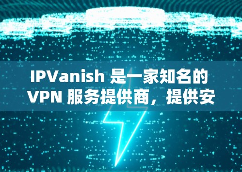 IPVanish 是一家知名的 VPN 服务提供商，提供安全、隐私保护和无限制的互联网访问服务。关于 IPVanish 的优惠信息，通常可以通过以下途径获取
