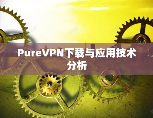 PureVPN下载与应用技术分析 PureVPN下载与应用技术分析