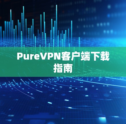 PureVPN客户端下载指南 PureVPN客户端下载指南