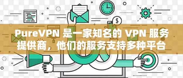 PureVPN 是一家知名的 VPN 服务提供商,他们的服务支持多种平台,其中包括 iOS。以下是您可以按照的步骤来获取和安装 PureVPN 的 iOS 客户端