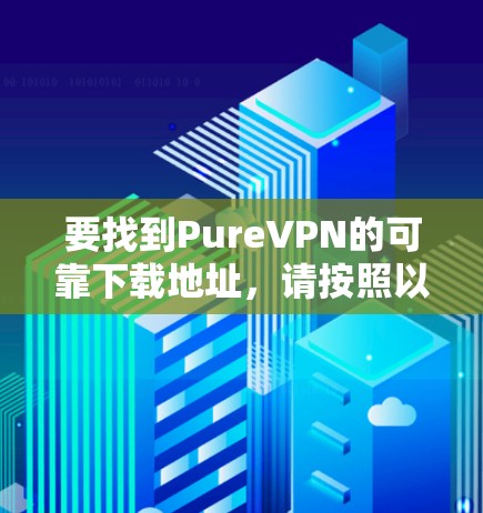 要找到PureVPN的可靠下载地址，请按照以下步骤操作
