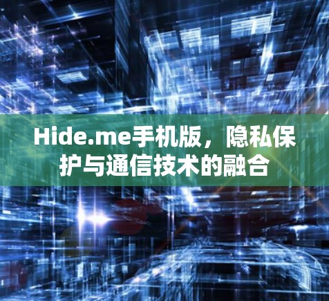 Hide.me手机版，隐私保护与通信技术的融合