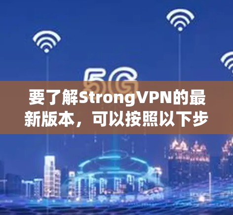 要了解StrongVPN的最新版本，可以按照以下步骤进行