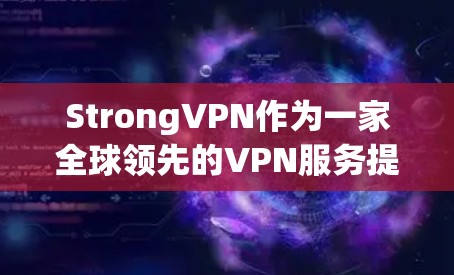 StrongVPN作为一家全球领先的VPN服务提供商，提供覆盖50多个国家和地区的高性能节点，确保用户能够访问受限制的内容并享受高安全的连接。以下是对其全球节点情况的详细分析