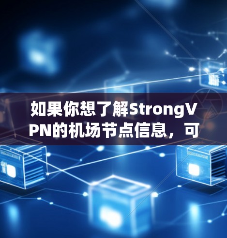 如果你想了解StrongVPN的机场节点信息,可以通过以下步骤获取 如果你想了解StrongVPN的机场节点信息,可以通过以下步骤获取
