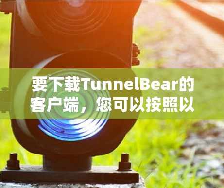 要下载TunnelBear的客户端，您可以按照以下步骤操作