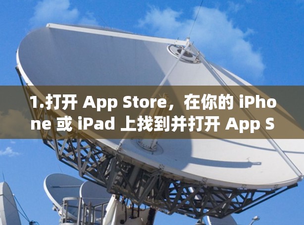 1.打开 App Store，在你的 iPhone 或 iPad 上找到并打开 App Store 应用