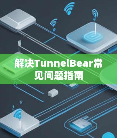 解决TunnelBear常见问题指南