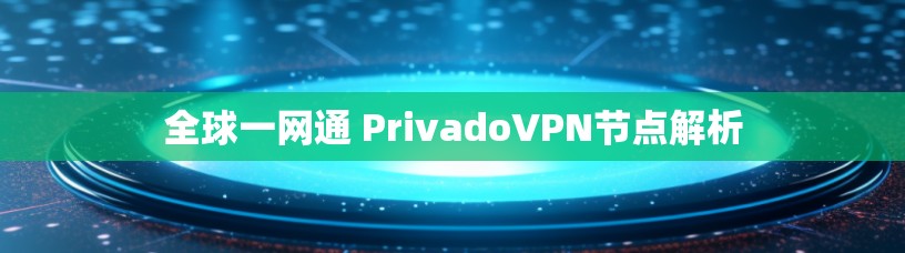 全球一网通 PrivadoVPN节点解析