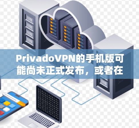 PrivadoVPN的手机版可能尚未正式发布,或者在某些平台上尚未推出。以下是处理这种情况的一些建议 PrivadoVPN的手机版可能尚未正式发布,或者在某些平台上尚未推出。以下是处理这种情况的一些建议