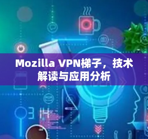Mozilla VPN梯子,技术解读与应用分析 Mozilla VPN梯子,技术解读与应用分析