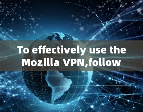 To effectively use the Mozilla VPN,follow these organized steps based on your considerations: