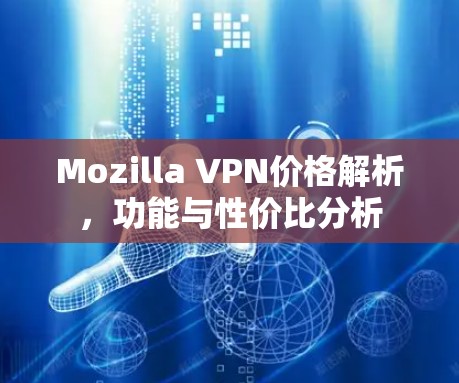 Mozilla VPN价格解析,功能与性价比分析 Mozilla VPN价格解析,功能与性价比分析