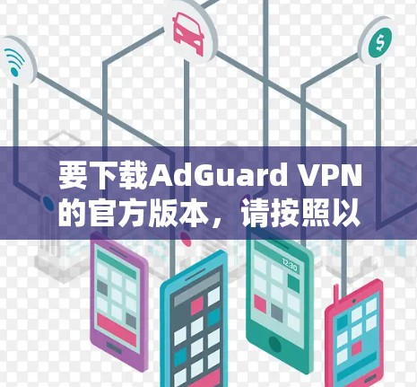 要下载AdGuard VPN的官方版本，请按照以下步骤操作