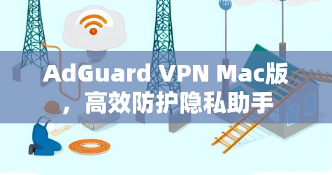 AdGuard VPN Mac版，高效防护隐私助手
