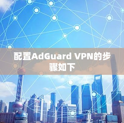 配置AdGuard VPN的步骤如下