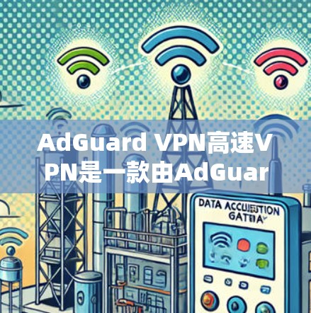 AdGuard VPN高速VPN是一款由AdGuard开发的VPN服务，旨在为用户提供安全、快速的网络连接，同时保护隐私。以下是对AdGuard VPN高速VPN的详细分析和总结