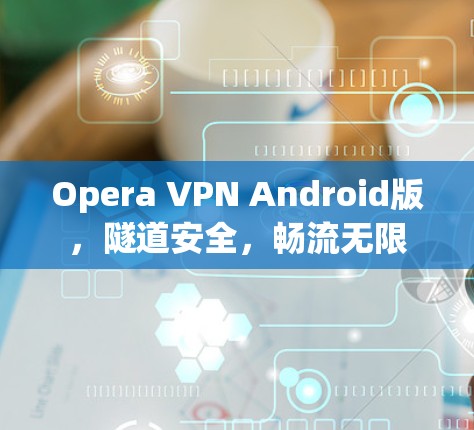 Opera VPN Android版，隧道安全，畅流无限