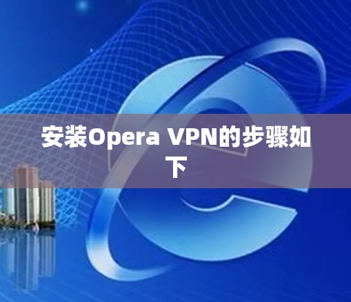 安装Opera VPN的步骤如下 安装Opera VPN的步骤如下