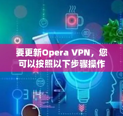 要更新Opera VPN，您可以按照以下步骤操作