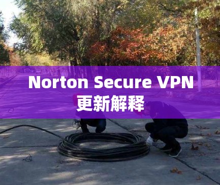 Norton Secure VPN更新解释