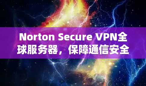 Norton Secure VPN全球服务器,保障通信安全与隐私 Norton Secure VPN全球服务器,保障通信安全与隐私