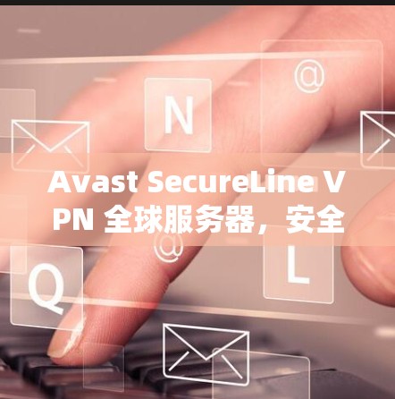 Avast SecureLine VPN 全球服务器，安全与速度的双重保障