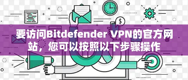 要访问Bitdefender VPN的官方网站,您可以按照以下步骤操作 要访问Bitdefender VPN的官方网站,您可以按照以下步骤操作