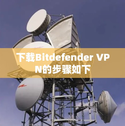 下载Bitdefender VPN的步骤如下