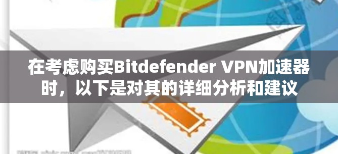 在考虑购买Bitdefender VPN加速器时,以下是对其的详细分析和建议