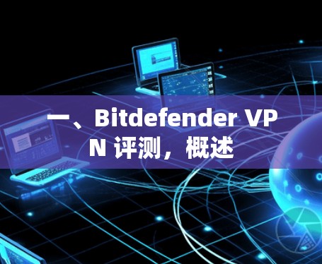 一、Bitdefender VPN 评测，概述