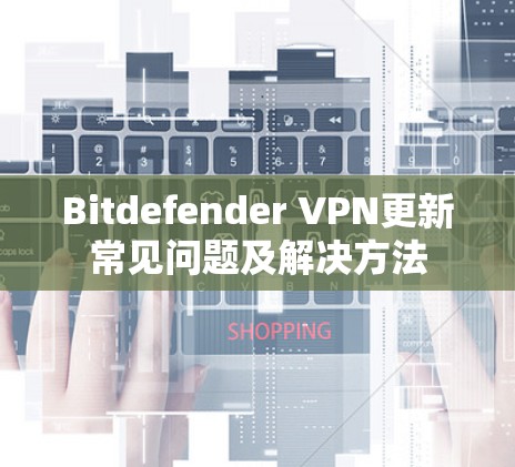 Bitdefender VPN更新常见问题及解决方法 Bitdefender VPN更新常见问题及解决方法