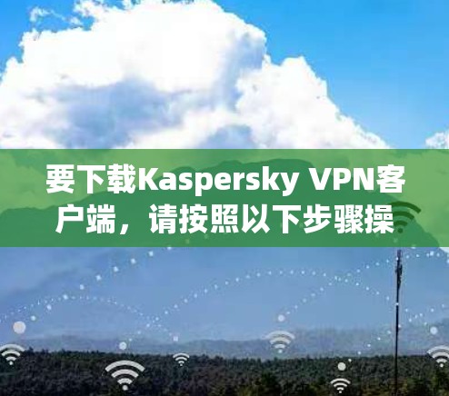 要下载Kaspersky VPN客户端，请按照以下步骤操作
