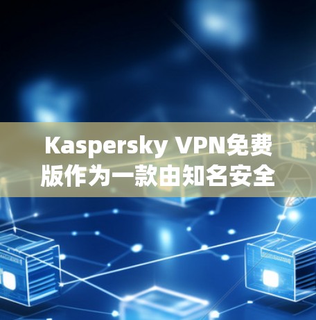Kaspersky VPN免费版作为一款由知名安全公司Kaspersky开发的免费VPN服务,提供了基础的隐私保护功能,但存在一些功能限制。以下是对该VPN免费版的详细分析