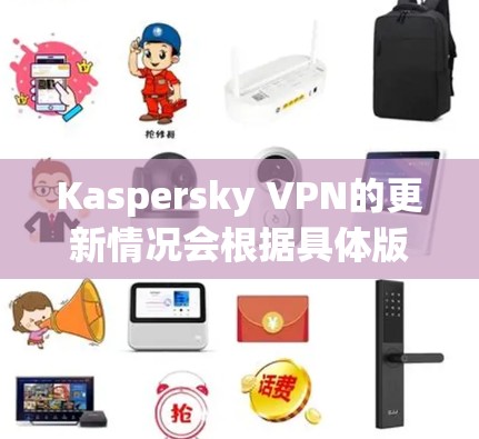 Kaspersky VPN的更新情况会根据具体版本和平台有所不同。以下是一些常见的操作步骤,帮助你检查并更新Kaspersky VPN